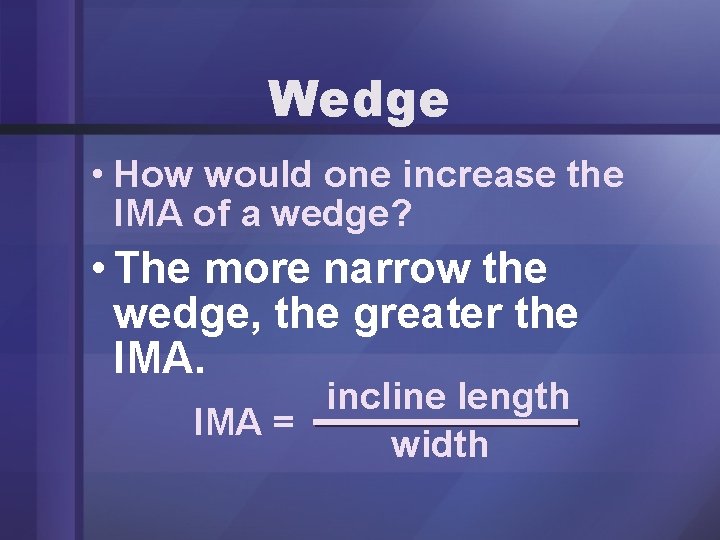 Wedge • How would one increase the IMA of a wedge? • The more