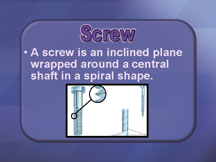  • A screw is an inclined plane wrapped around a central shaft in