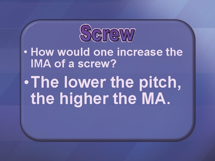  • How would one increase the IMA of a screw? • The lower