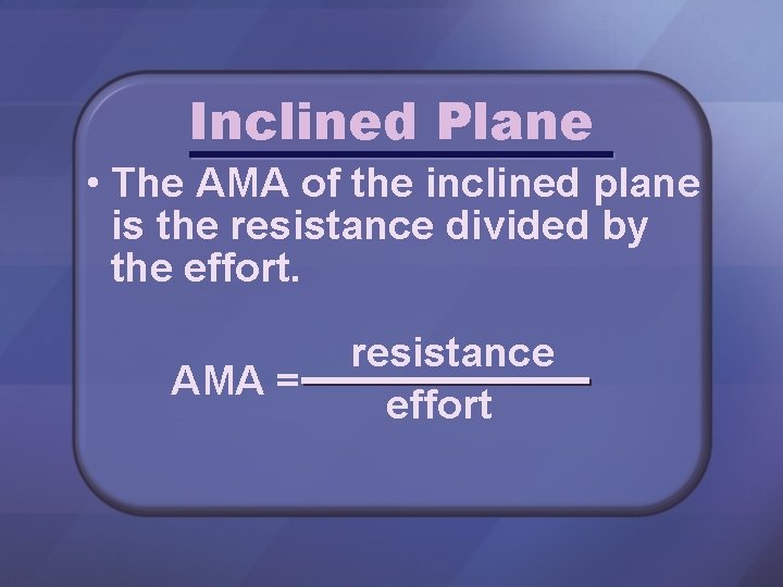 Inclined Plane • The AMA of the inclined plane is the resistance divided by