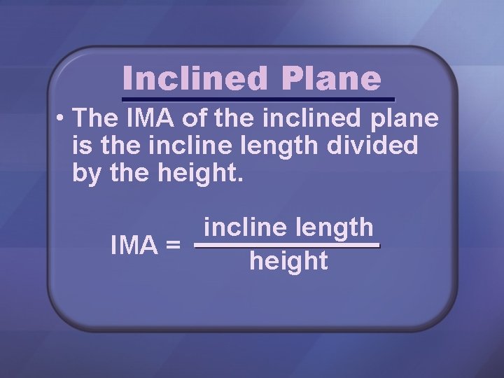 Inclined Plane • The IMA of the inclined plane is the incline length divided