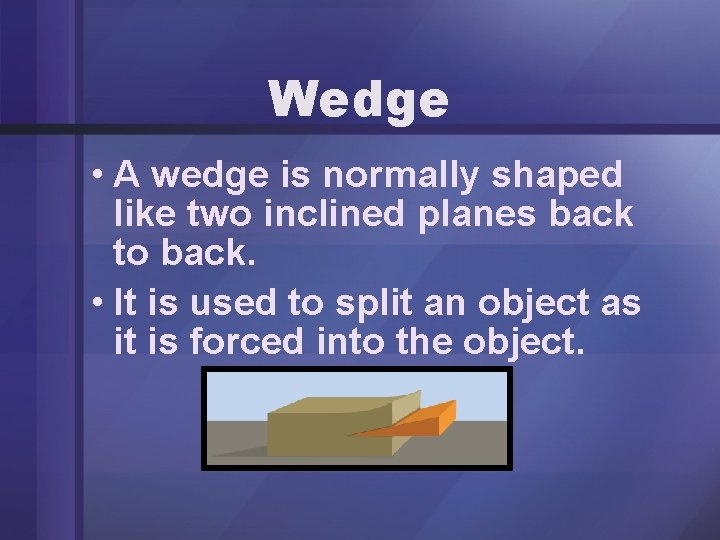 Wedge • A wedge is normally shaped like two inclined planes back to back.