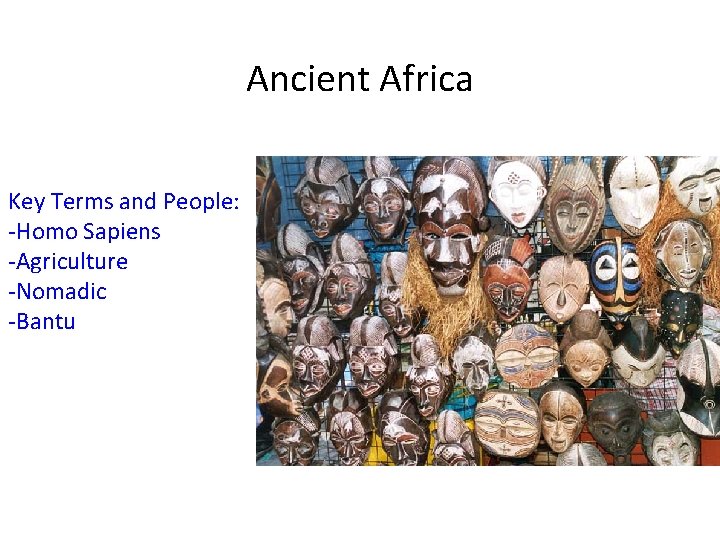 Ancient Africa Key Terms and People: -Homo Sapiens -Agriculture -Nomadic -Bantu 