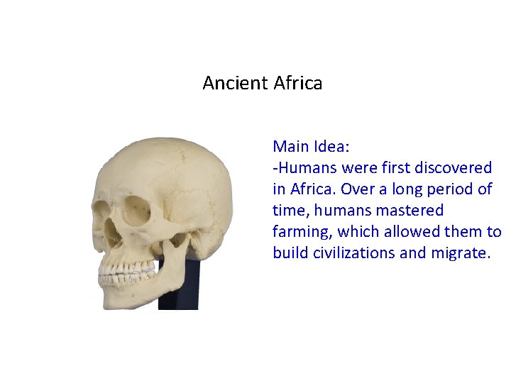 Ancient Africa Main Idea: -Humans were first discovered in Africa. Over a long period