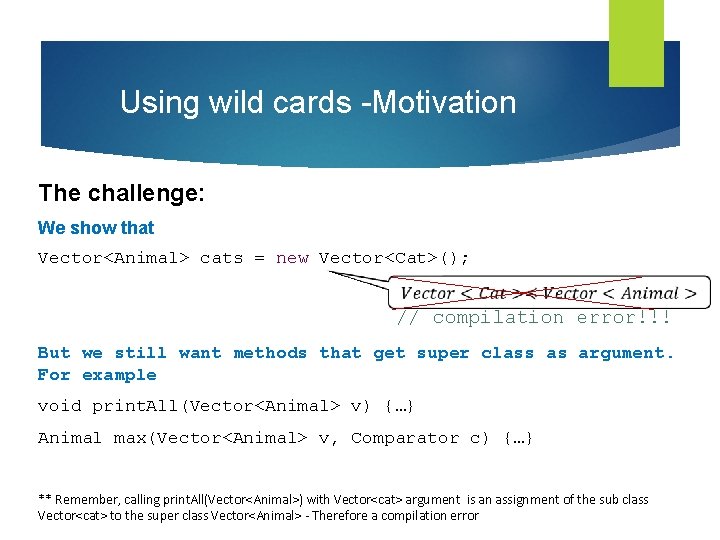 Using wild cards -Motivation The challenge: We show that Vector<Animal> cats = new Vector<Cat>();