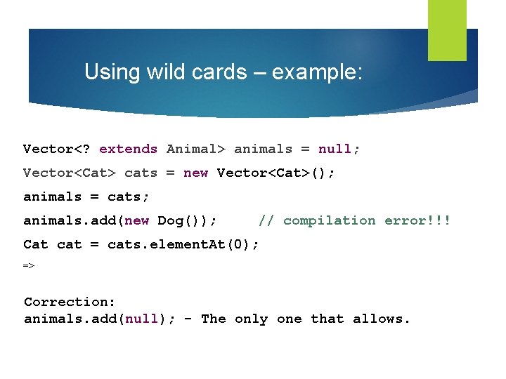 Using wild cards – example: Vector<? extends Animal> animals = null; Vector<Cat> cats =