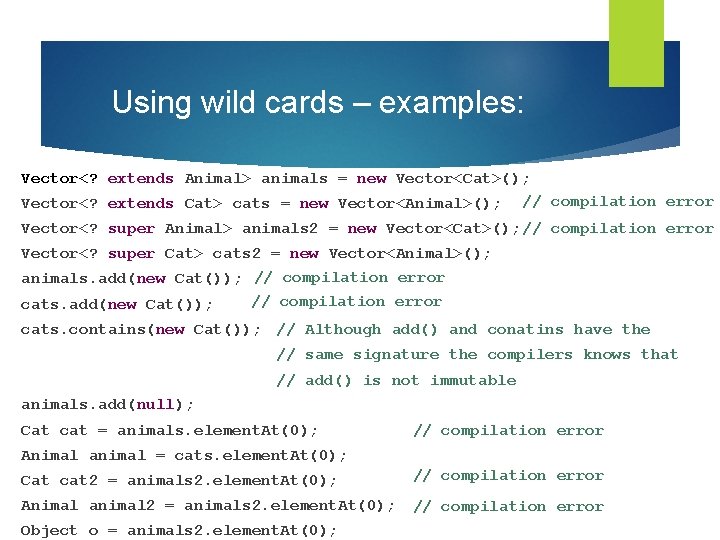 Using wild cards – examples: Vector<? extends Animal> animals = new Vector<Cat>(); Vector<? extends