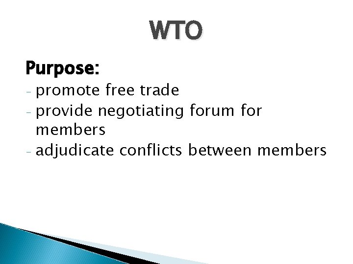 WTO Purpose: promote free trade - provide negotiating forum for members - adjudicate conflicts WTO Purpose: promote free trade - provide negotiating forum for members - adjudicate conflicts