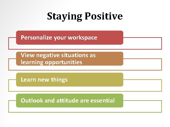 Staying Positive Personalize your workspace View negative situations as learning opportunities Learn new things