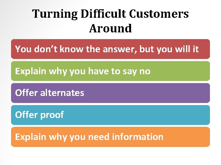 Turning Difficult Customers Around You don’t know the answer, but you will it Explain