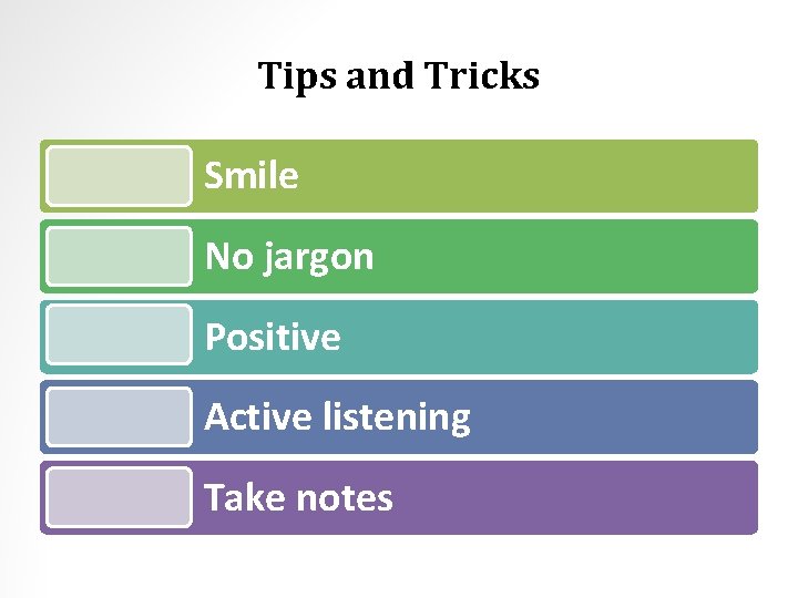 Tips and Tricks Smile No jargon Positive Active listening Take notes 