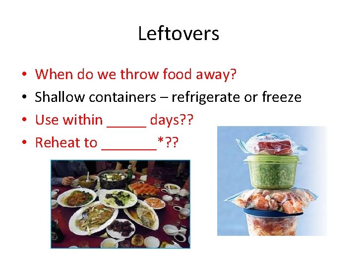 Leftovers • • When do we throw food away? Shallow containers – refrigerate or