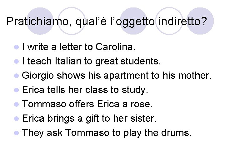 Pratichiamo, qual’è l’oggetto indiretto? l. I write a letter to Carolina. l I teach