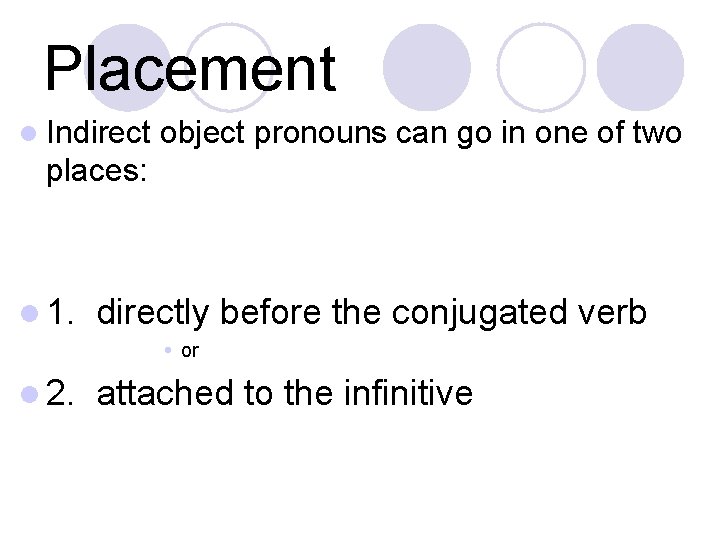Placement l Indirect object pronouns can go in one of two places: l 1.