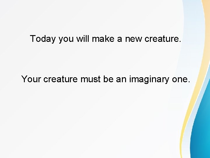 Today you will make a new creature. Your creature must be an imaginary one.