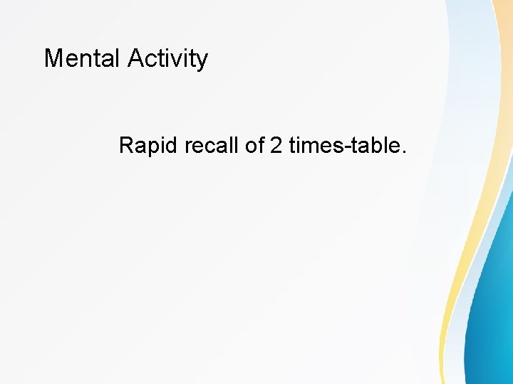 Mental Activity Rapid recall of 2 times-table. 