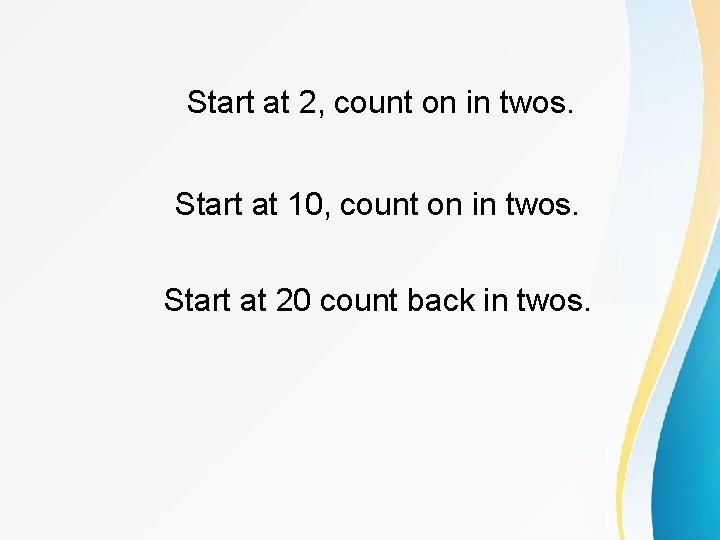Start at 2, count on in twos. Start at 10, count on in twos.