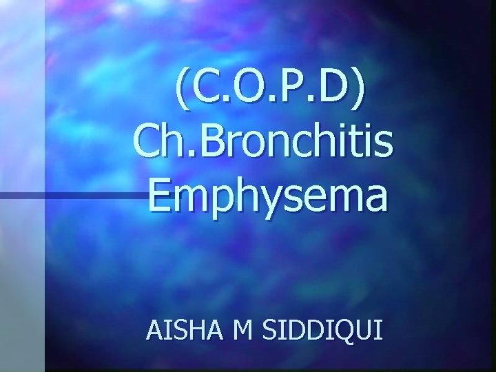 (C. O. P. D) Ch. Bronchitis Emphysema AISHA M SIDDIQUI 