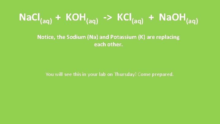 Na. Cl(aq) + KOH(aq) -> KCl(aq) + Na. OH(aq) Notice, the Sodium (Na) and