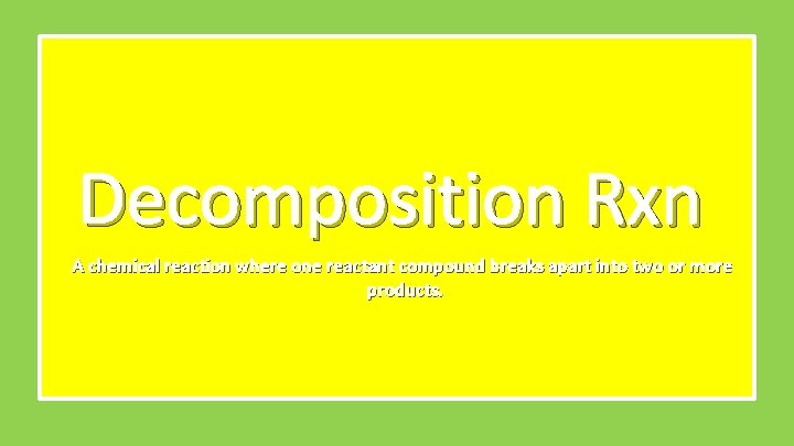 Decomposition Rxn A chemical reaction where one reactant compound breaks apart into two or