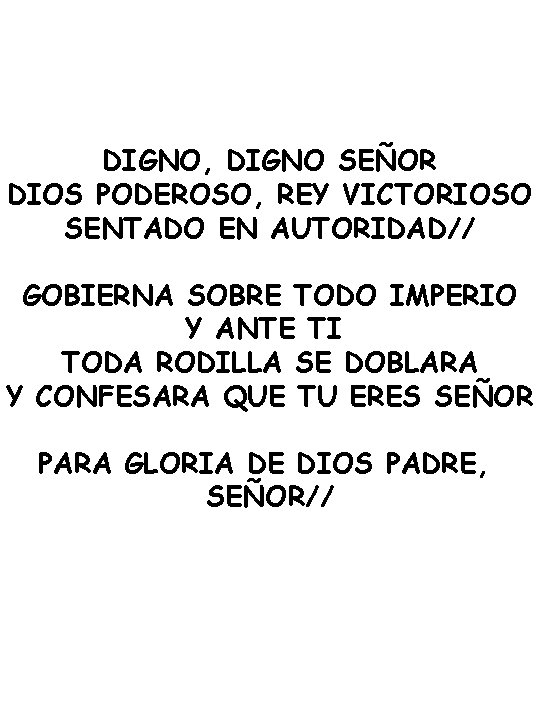 DIGNO, DIGNO SEÑOR DIOS PODEROSO, REY VICTORIOSO SENTADO EN AUTORIDAD// GOBIERNA SOBRE TODO IMPERIO