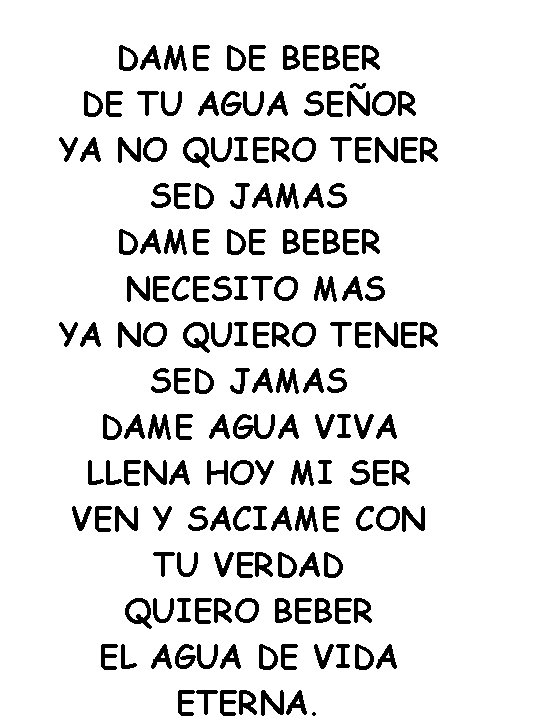 DAME DE BEBER DE TU AGUA SEÑOR YA NO QUIERO TENER SED JAMAS DAME