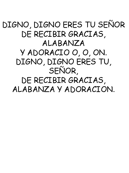 DIGNO, DIGNO ERES TU SEÑOR DE RECIBIR GRACIAS, ALABANZA Y ADORACIO O, O, ON.