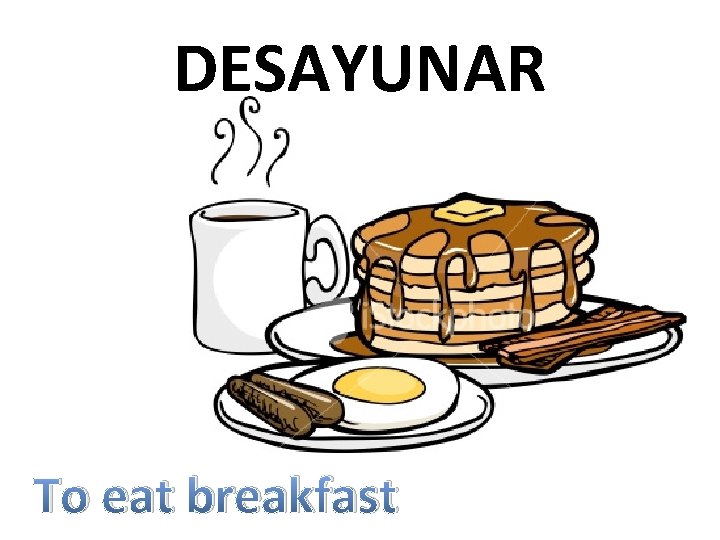 DESAYUNAR To eat breakfast 