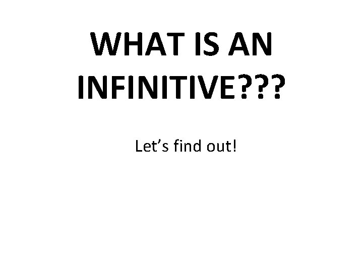 WHAT IS AN INFINITIVE? ? ? Let’s find out! 