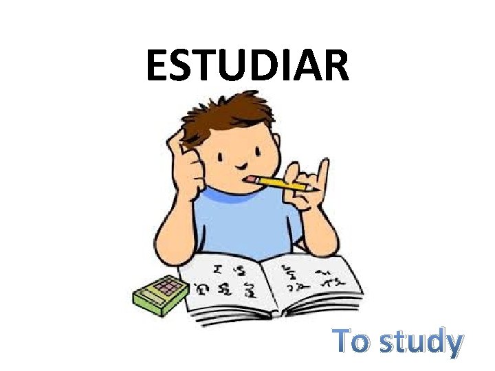 ESTUDIAR To study 