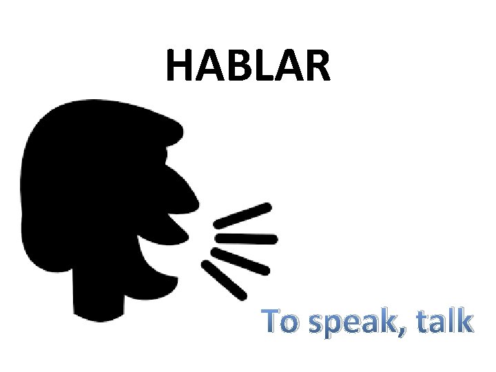 HABLAR To speak, talk 