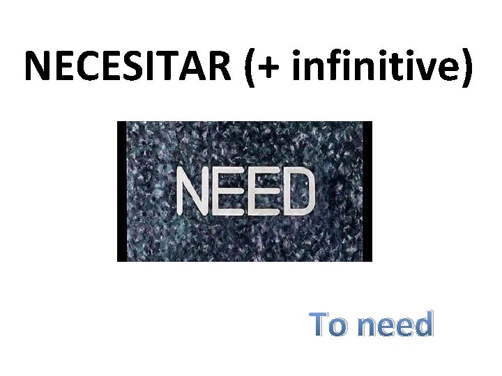 NECESITAR (+ infinitive) To need 