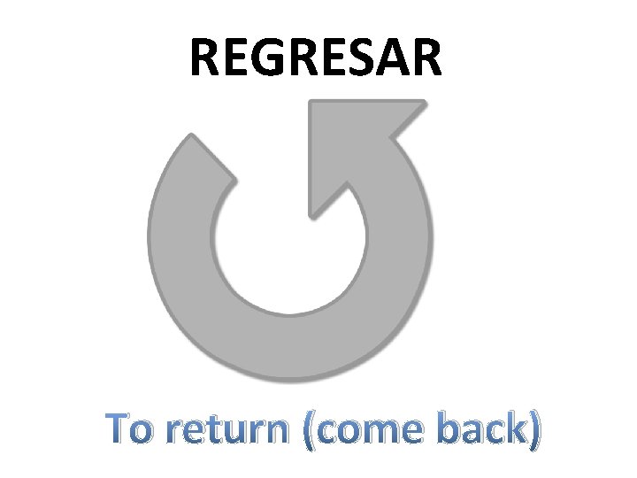 REGRESAR To return (come back) 