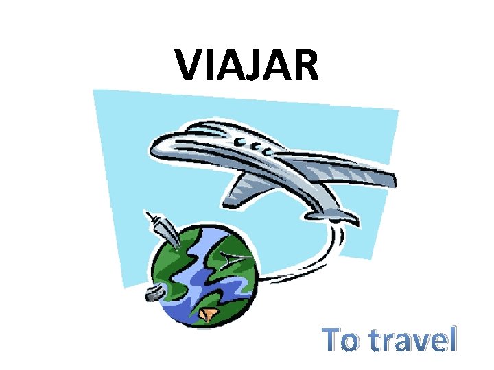 VIAJAR To travel 