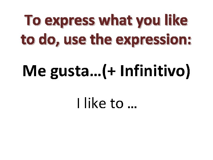 To express what you like to do, use the expression: Me gusta…(+ Infinitivo) I