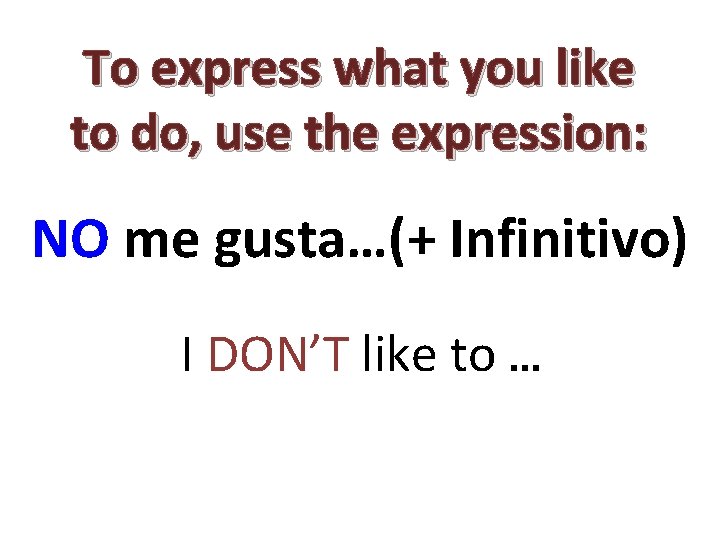 To express what you like to do, use the expression: NO me gusta…(+ Infinitivo)