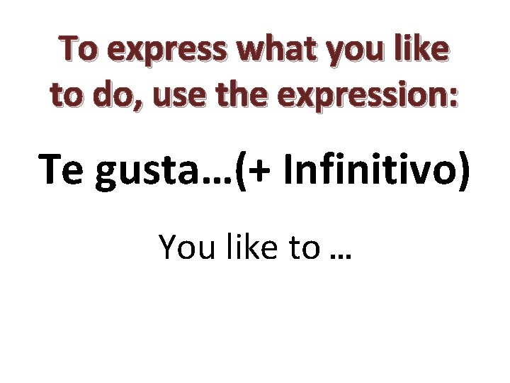 To express what you like to do, use the expression: Te gusta…(+ Infinitivo) You