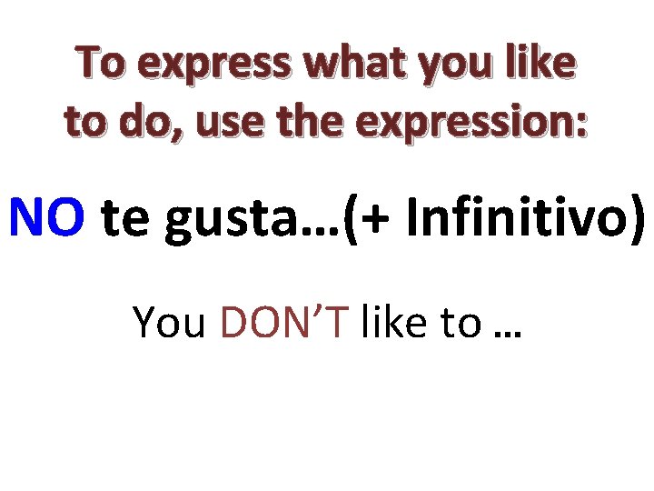 To express what you like to do, use the expression: NO te gusta…(+ Infinitivo)