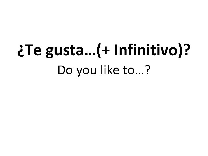 ¿Te gusta…(+ Infinitivo)? Do you like to…? 