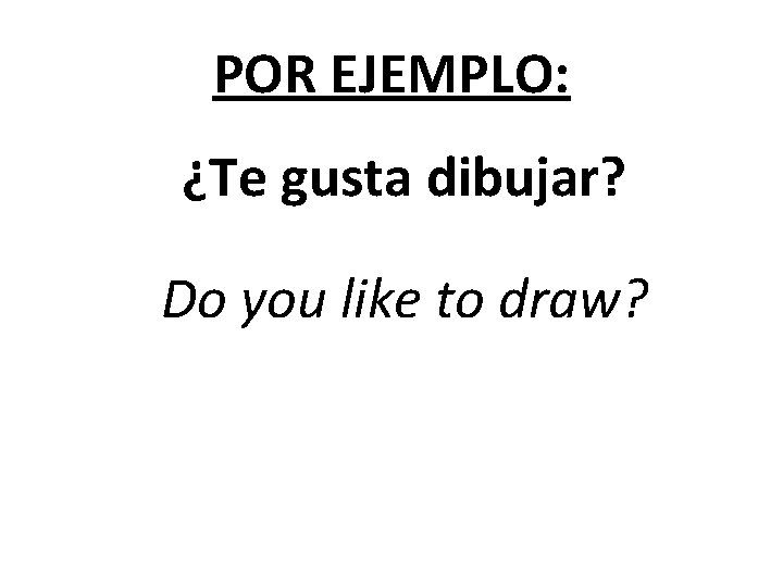 POR EJEMPLO: ¿Te gusta dibujar? Do you like to draw? 