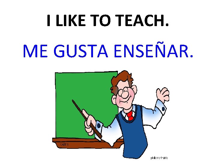 I LIKE TO TEACH. ME GUSTA ENSEÑAR. 