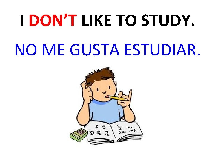 I DON’T LIKE TO STUDY. NO ME GUSTA ESTUDIAR. 