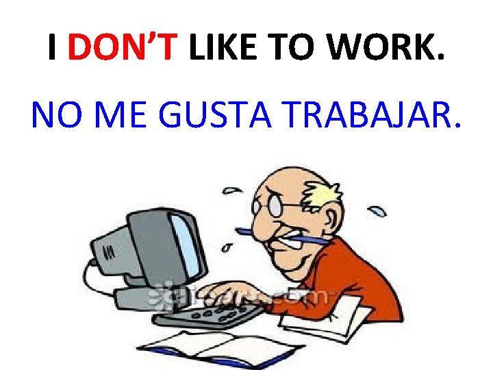 I DON’T LIKE TO WORK. NO ME GUSTA TRABAJAR. 