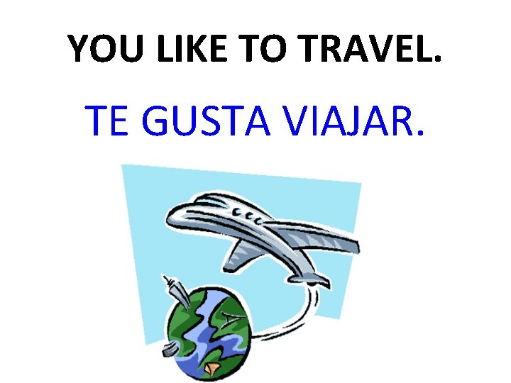 YOU LIKE TO TRAVEL. TE GUSTA VIAJAR. 