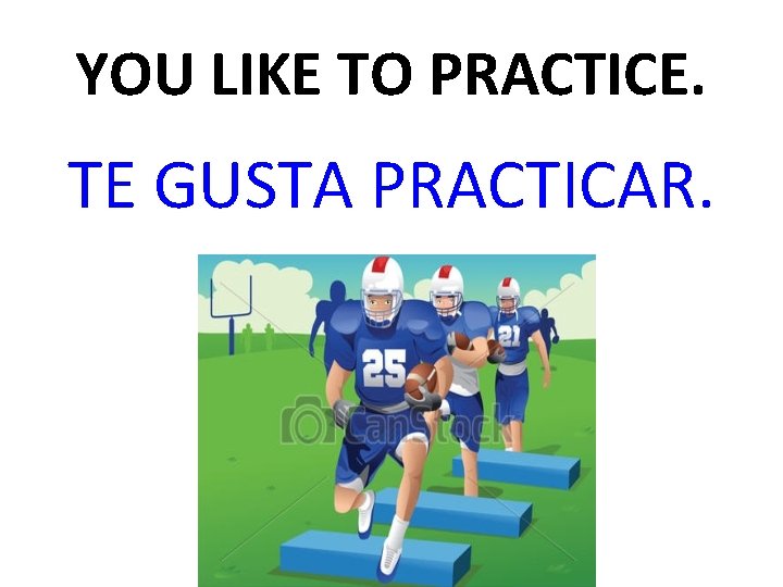 YOU LIKE TO PRACTICE. TE GUSTA PRACTICAR. 