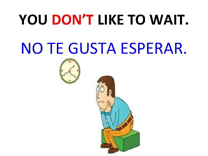 YOU DON’T LIKE TO WAIT. NO TE GUSTA ESPERAR. 