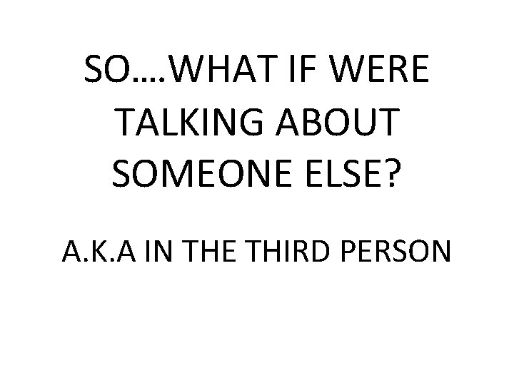 SO…. WHAT IF WERE TALKING ABOUT SOMEONE ELSE? A. K. A IN THE THIRD