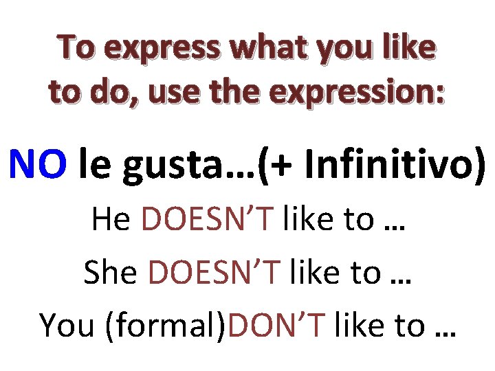 To express what you like to do, use the expression: NO le gusta…(+ Infinitivo)