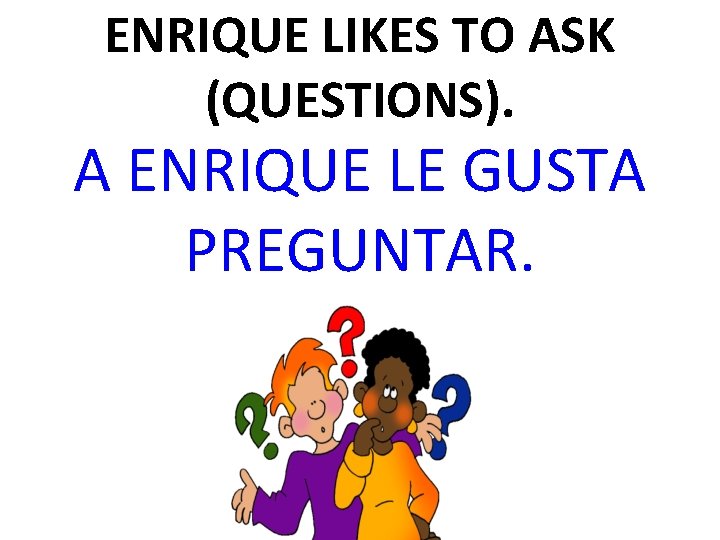 ENRIQUE LIKES TO ASK (QUESTIONS). A ENRIQUE LE GUSTA PREGUNTAR. 