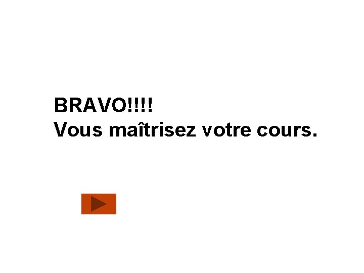 BRAVO!!!! Vous maîtrisez votre cours. 